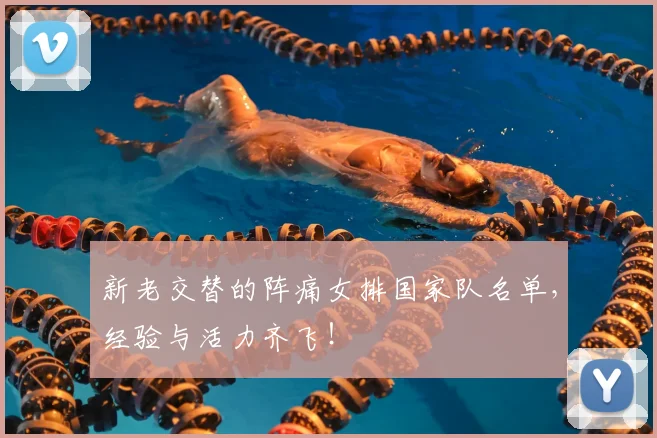 新老交替的阵痛女排国家队名单，经验与活力齐飞！
