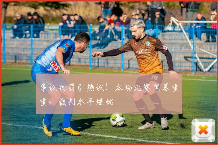 争议判罚引热议！本场比赛黑幕重重，裁判水平堪忧
