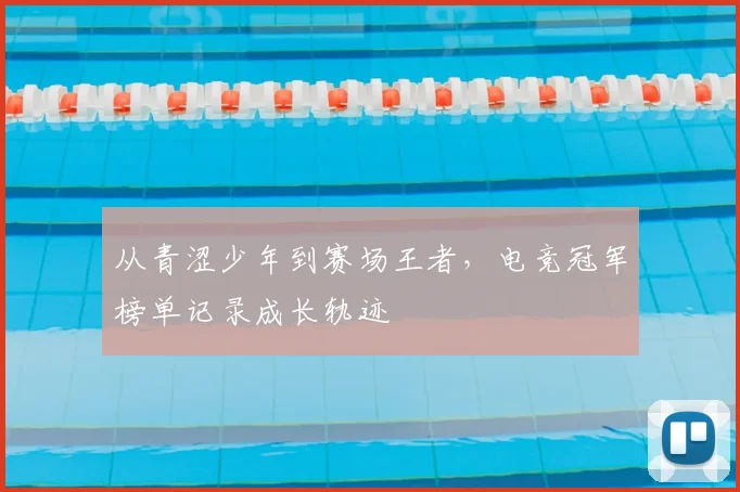 从青涩少年到赛场王者，电竞冠军榜单记录成长轨迹