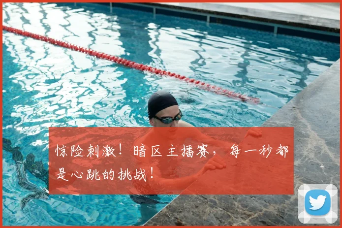惊险刺激！暗区主播赛，每一秒都是心跳的挑战！