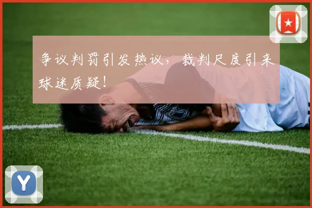 争议判罚引发热议，裁判尺度引来球迷质疑！