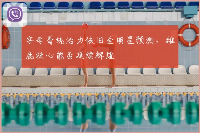 字母哥统治力依旧全明星预测，雄鹿核心能否延续辉煌