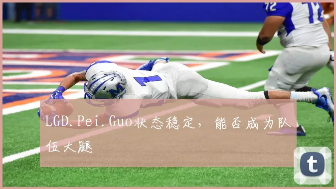 LGD.Pei.Guo状态稳定，能否成为队伍大腿