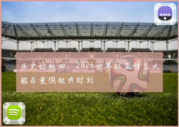历史的轮回，2026世界杯亚特兰大能否重现经典时刻