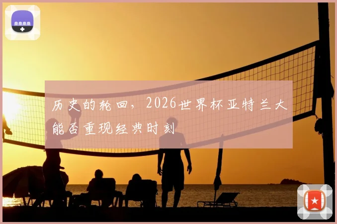 历史的轮回，2026世界杯亚特兰大能否重现经典时刻