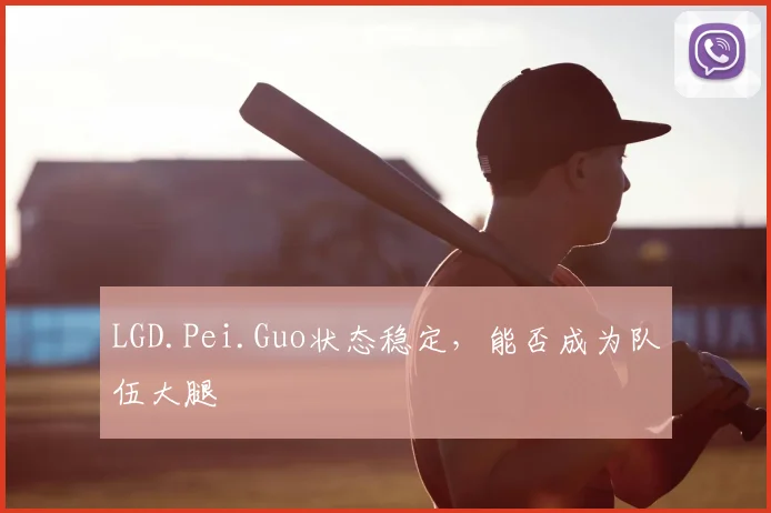 LGD.Pei.Guo状态稳定，能否成为队伍大腿